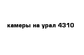 камеры на урал 4310